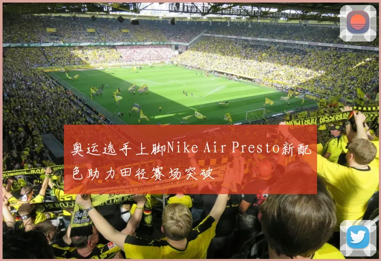 奥运选手上脚Nike Air Presto新配色助力田径赛场突破