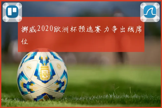 挪威2020欧洲杯预选赛力争出线席位