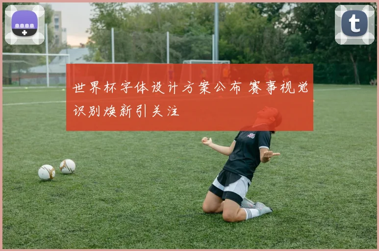 世界杯字体设计方案公布 赛事视觉识别焕新引关注