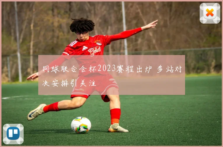 网球联合会杯2023赛程出炉 多站对决安排引关注