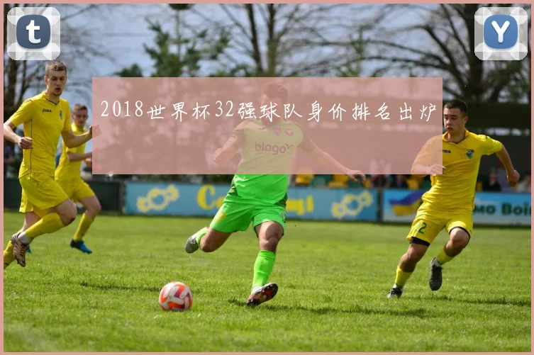 2018世界杯32强球队身价排名出炉