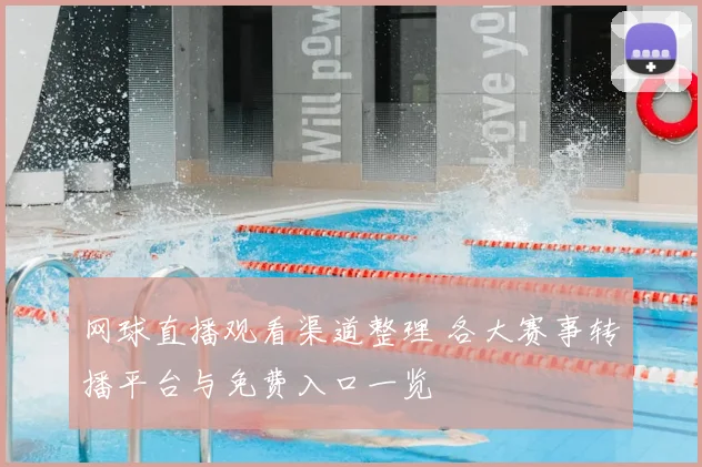 网球直播观看渠道整理 各大赛事转播平台与免费入口一览