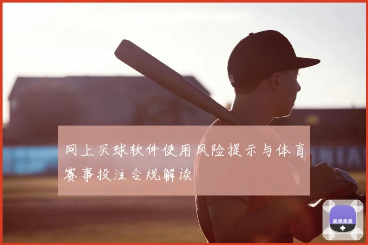 网上买球软件使用风险提示与体育赛事投注合规解读