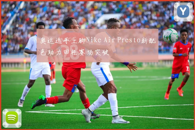 奥运选手上脚Nike Air Presto新配色助力田径赛场突破