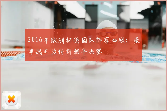 2016年欧洲杯德国队阵容回顾:豪华战车为何折戟半决赛
