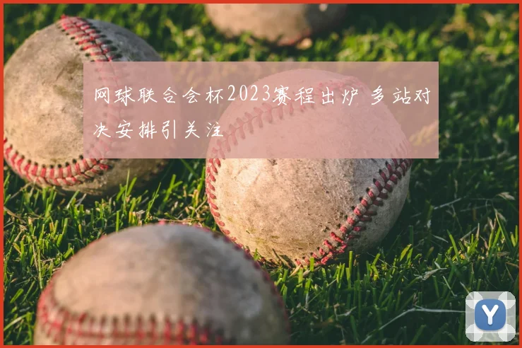 网球联合会杯2023赛程出炉 多站对决安排引关注