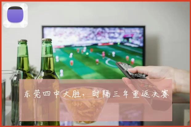 东莞四中大胜,时隔三年重返决赛