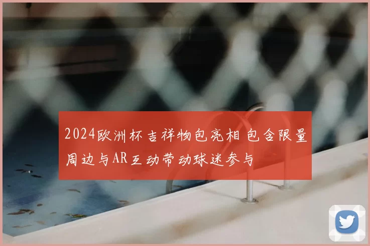 2024欧洲杯吉祥物包亮相 包含限量周边与AR互动带动球迷参与