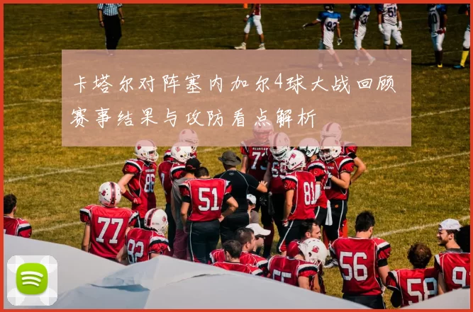 卡塔尔对阵塞内加尔4球大战回顾 赛事结果与攻防看点解析