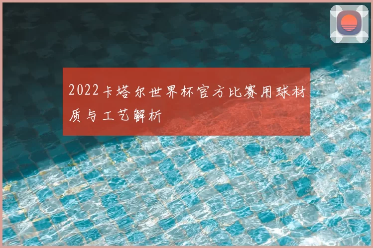 2022卡塔尔世界杯官方比赛用球材质与工艺解析