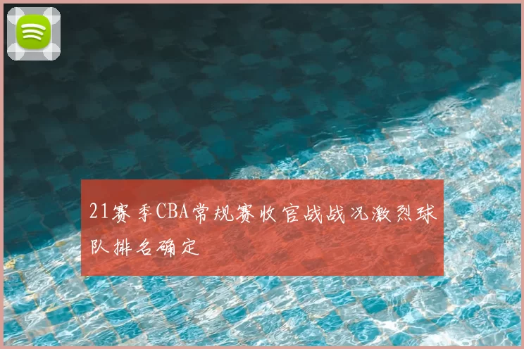 21赛季CBA常规赛收官战战况激烈球队排名确定