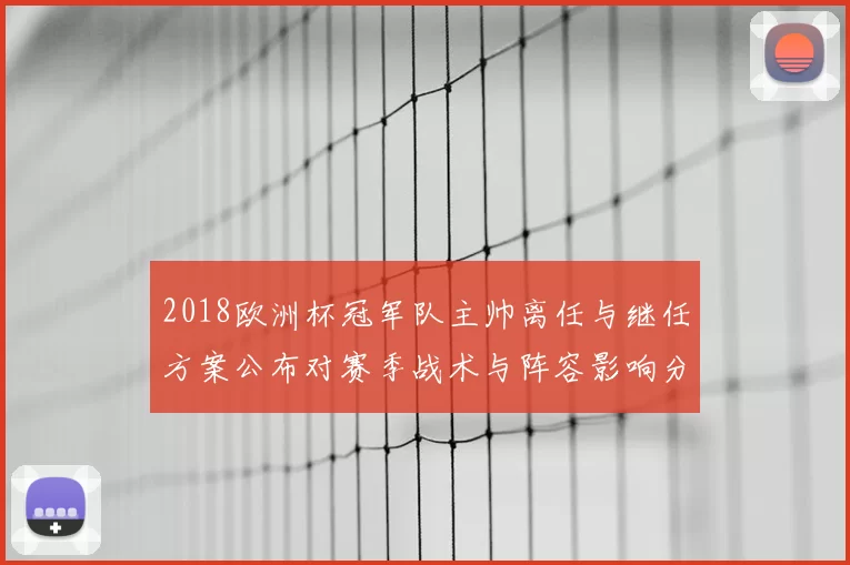 2018欧洲杯冠军队主帅离任与继任方案公布对赛季战术与阵容影响分析