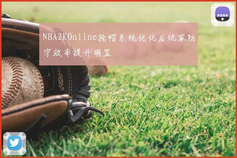 NBA2KOnline抢帽系统优化后玩家防守效率提升明显
