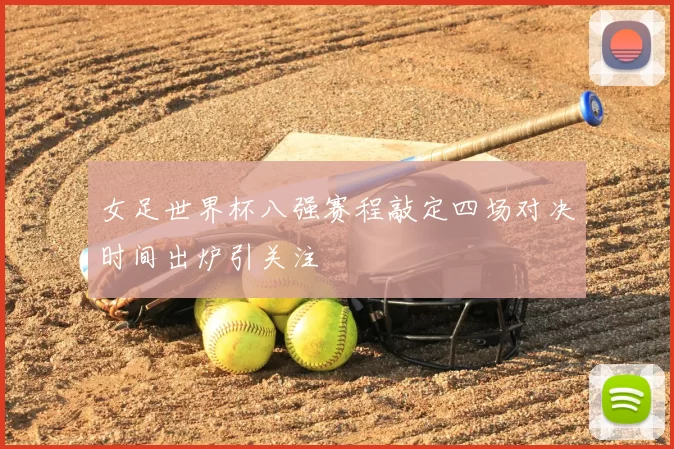 女足世界杯八强赛程敲定四场对决时间出炉引关注