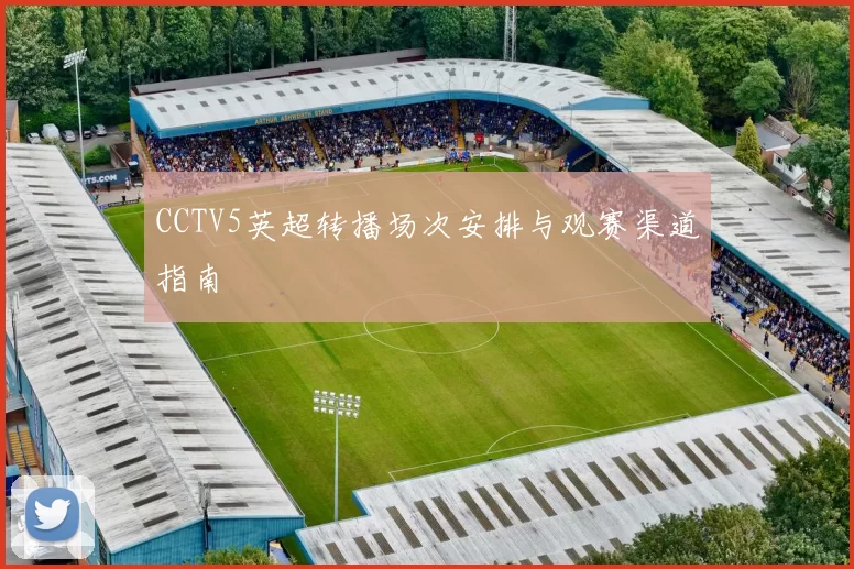 CCTV5英超转播场次安排与观赛渠道指南