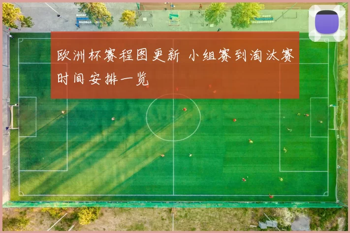 欧洲杯赛程图更新 小组赛到淘汰赛时间安排一览