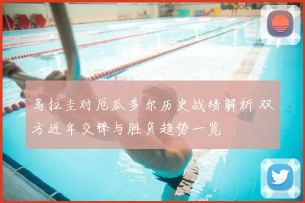 乌拉圭对厄瓜多尔历史战绩解析 双方近年交锋与胜负趋势一览