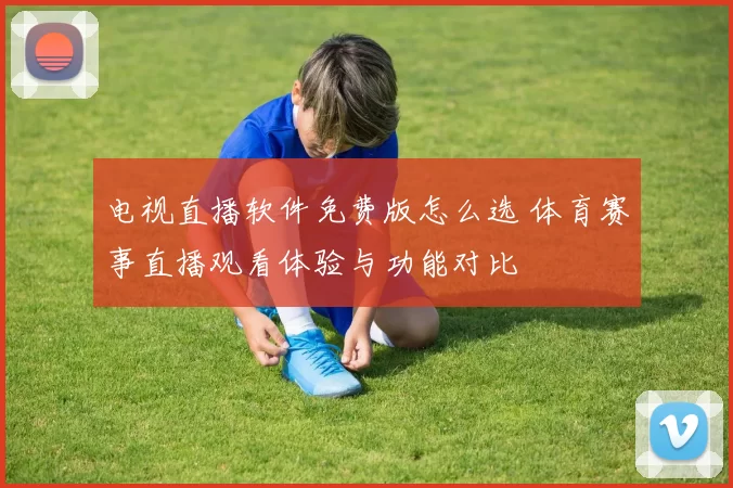 电视直播软件免费版怎么选 体育赛事直播观看体验与功能对比