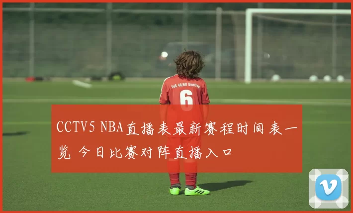 CCTV5 NBA直播表最新赛程时间表一览 今日比赛对阵直播入口