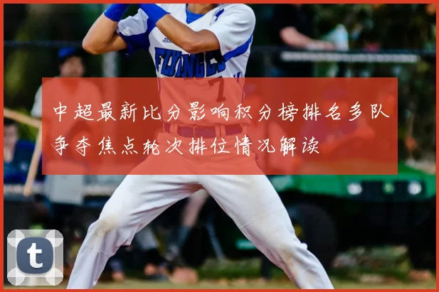 中超最新比分影响积分榜排名多队争夺焦点轮次排位情况解读