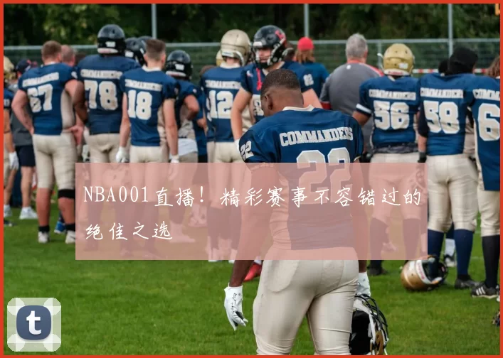 NBA001直播!精彩赛事不容错过的绝佳之选