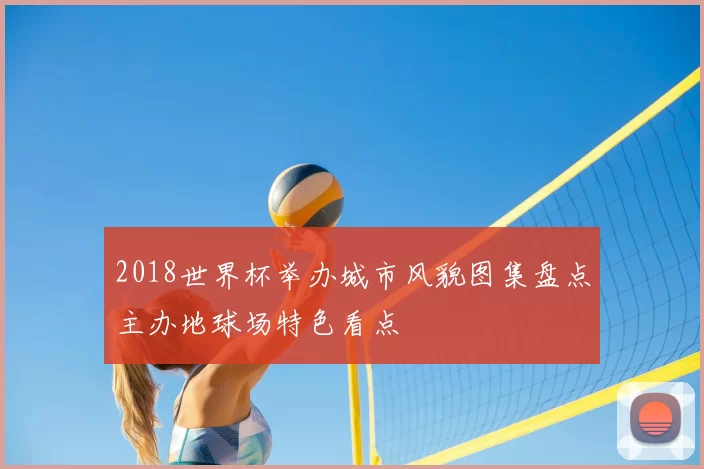 2018世界杯举办城市风貌图集盘点主办地球场特色看点