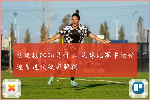 电路板pcba是什么 足球比赛中场传控与进攻效率解析