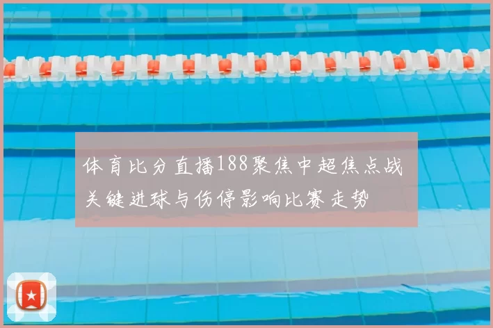 体育比分直播188聚焦中超焦点战 关键进球与伤停影响比赛走势