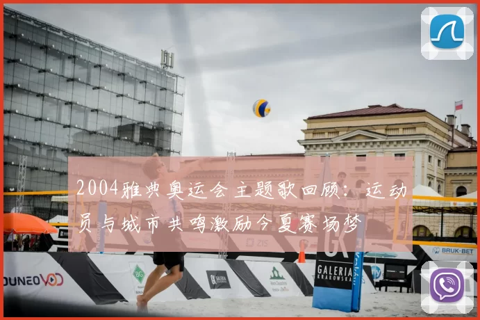 2004雅典奥运会主题歌回顾:运动员与城市共鸣激励今夏赛场梦