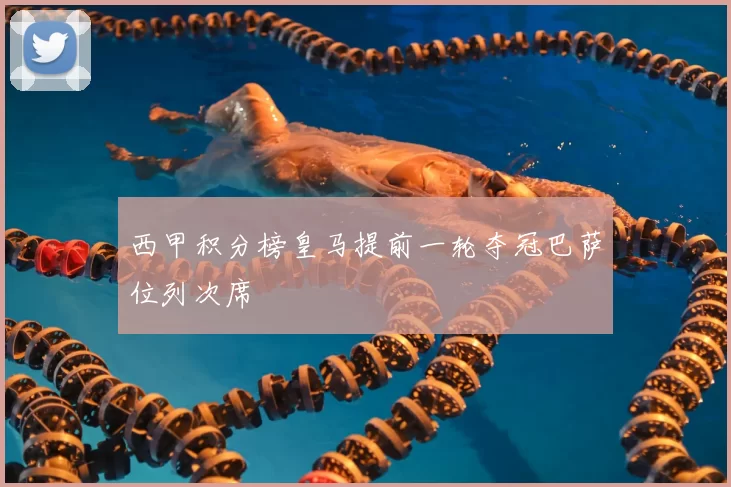 西甲积分榜皇马提前一轮夺冠巴萨位列次席
