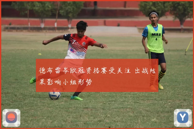德布雷岑欧冠资格赛受关注 出战结果影响小组形势