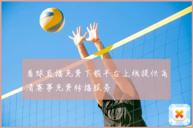看球直播免费下载平台上线提供高清赛事免费转播服务