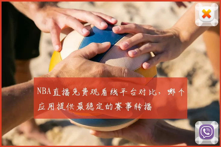 NBA直播免费观看线平台对比，哪个应用提供最稳定的赛事转播