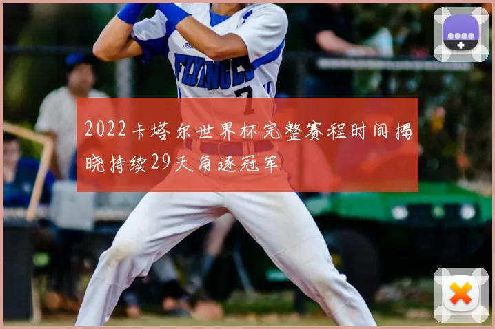 2022卡塔尔世界杯完整赛程时间揭晓持续29天角逐冠军