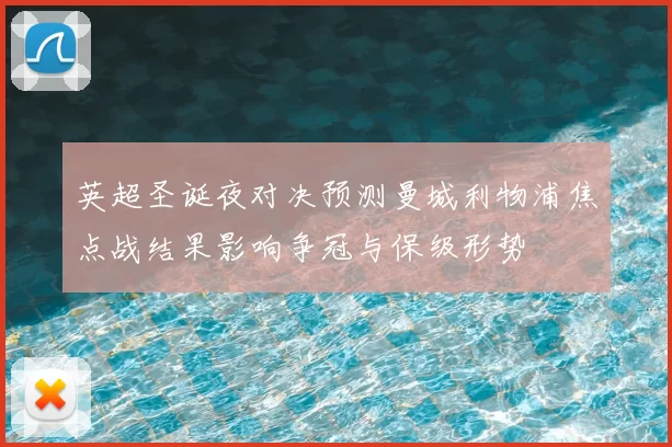 英超圣诞夜对决预测曼城利物浦焦点战结果影响争冠与保级形势