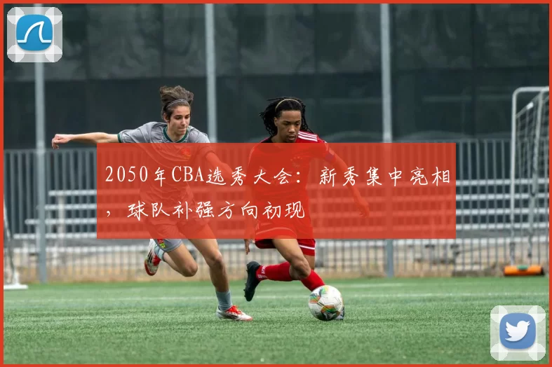 2050年CBA选秀大会:新秀集中亮相,球队补强方向初现