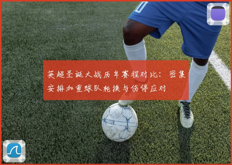 英超圣诞大战历年赛程对比:密集安排加重球队轮换与伤停应对