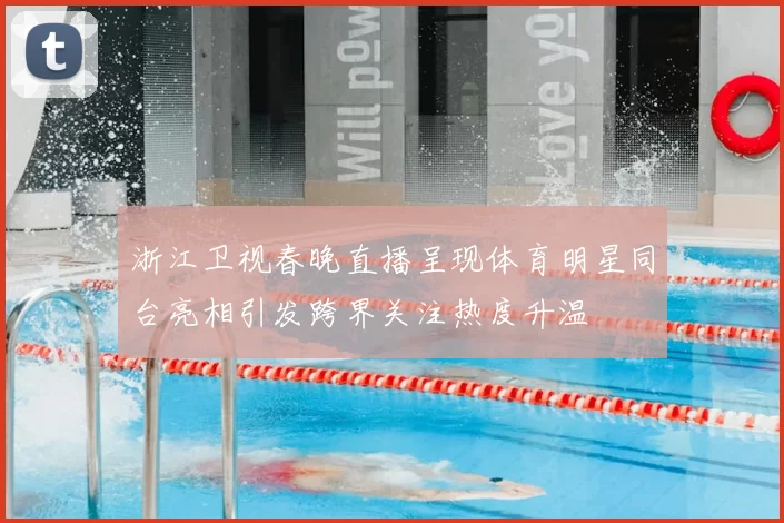 浙江卫视春晚直播呈现体育明星同台亮相引发跨界关注热度升温
