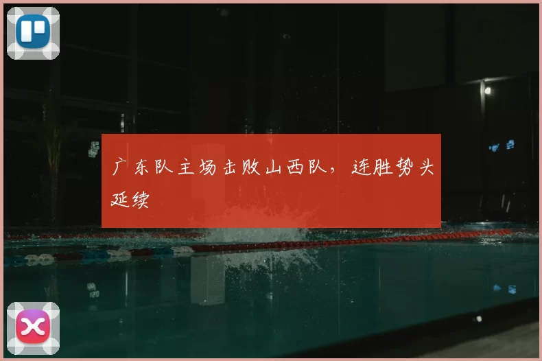 广东队主场击败山西队，连胜势头延续