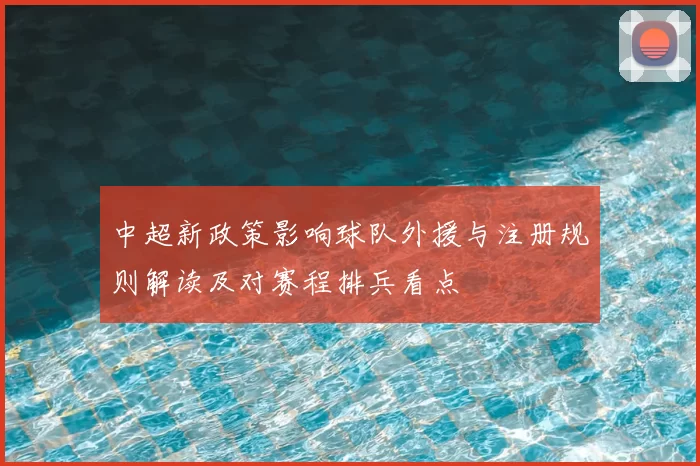 中超新政策影响球队外援与注册规则解读及对赛程排兵看点