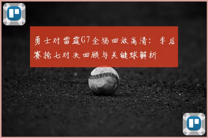 勇士对雷霆G7全场回放高清:季后赛抢七对决回顾与关键球解析