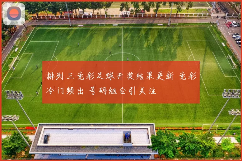 排列三竞彩足球开奖结果更新 竞彩冷门频出 号码组合引关注