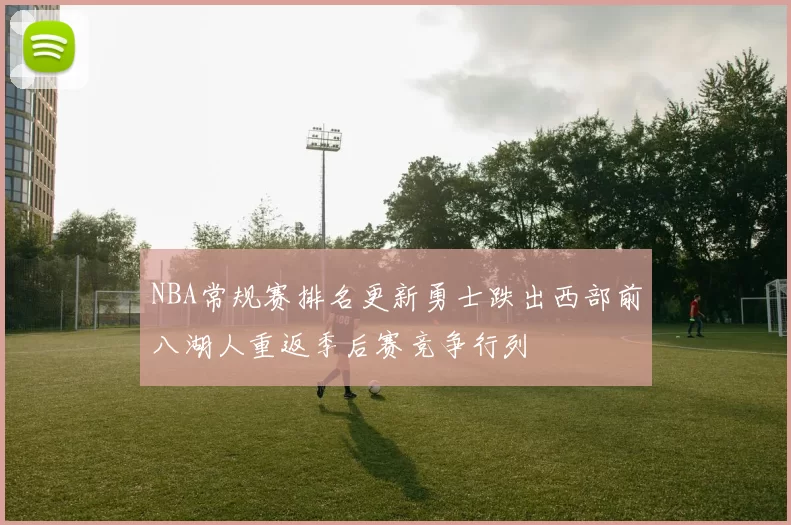 NBA常规赛排名更新勇士跌出西部前八湖人重返季后赛竞争行列