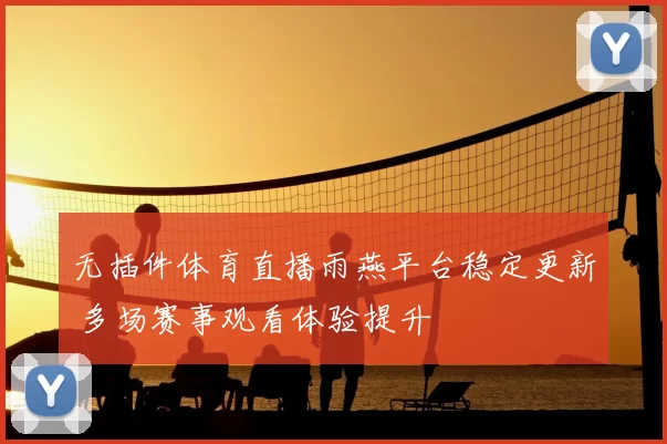 无插件体育直播雨燕平台稳定更新 多场赛事观看体验提升