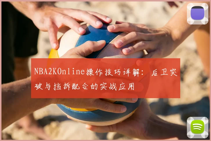 NBA2KOnline操作技巧详解：后卫突破与挡拆配合的实战应用