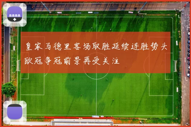 皇家马德里客场取胜延续连胜势头欧冠争冠前景再受关注