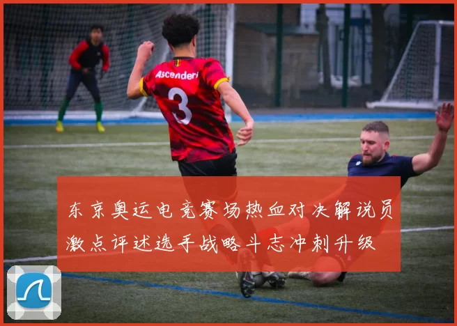 东京奥运电竞赛场热血对决解说员激点评述选手战略斗志冲刺升级