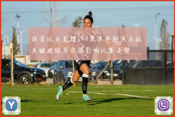 体育比分直播188聚焦中超焦点战 关键进球与伤停影响比赛走势