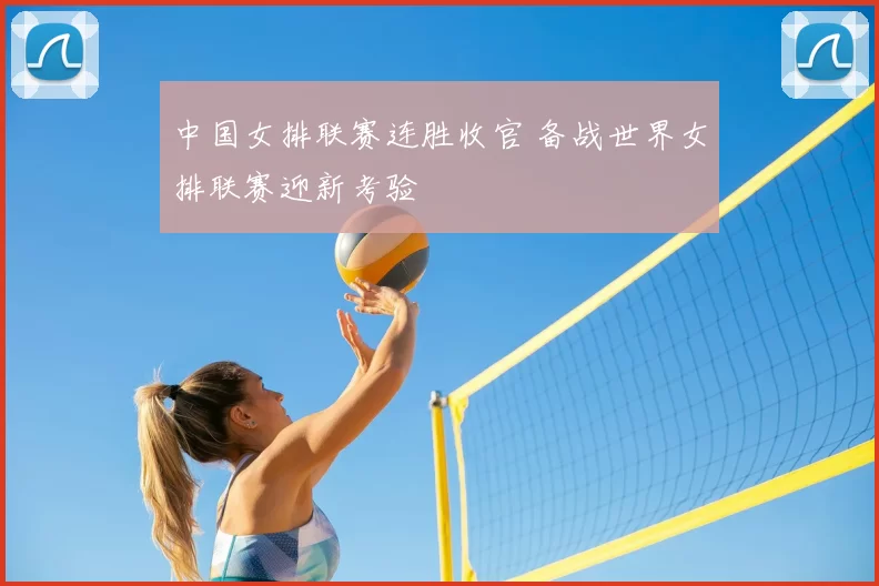 中国女排联赛连胜收官 备战世界女排联赛迎新考验