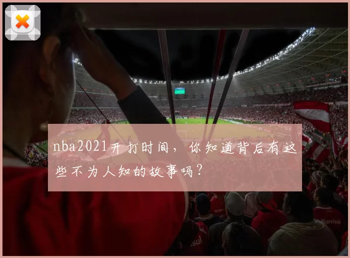 nba2021开打时间，你知道背后有这些不为人知的故事吗？